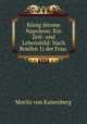 Konig Jerome Napoleon: Ein Zeit- und Lebensbild: Nach Briefen 1) der Frau ., Moritz von Kaisenberg 
