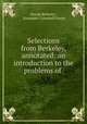 Selections from Berkeley, annotated: an introduction to the problems of ., George Berkeley , Alexander Campbell Fraser 