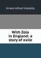 With Zola in England: a story of exile, Ernest Alfred Vizetelly 