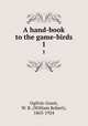 A hand-book to the game-birds. 1, Ogilvie-Grant, W. R. (William Robert), 1863-1924 