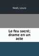 Le feu sacre; drame en un acte, Louis Noel 