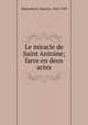 Le miracle de Saint Antoine; farce en deux actes, Maeterlinck, Maurice, 1862-1949 