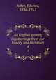 An English garner; ingatherings from our history and literature. 4, Arber, Edward, 1836-1912 