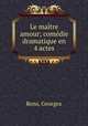 Le maitre amour; comedie dramatique en 4 actes, Rens, Georges 