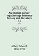 An English garner; ingatherings from our history and literature. 12, Arber, Edward, 1836-1912 