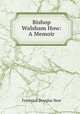 Bishop Walsham How: A Memoir, Frederick Douglas How 