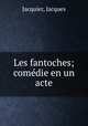 Les fantoches; comedie en un acte, Jacquier, Jacques 