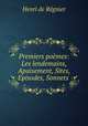 Premiers poemes: Les lendemains, Apaisement, Sites, Episodes, Sonnets ., Henri de Regnier 
