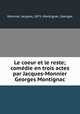 Le coeur et le reste; comedie en trois actes par Jacques-Monnier & Georges Montignac, Monnier, Jacques, 1871-,Montignac, Georges 