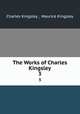 The Works of Charles Kingsley. 3, Charles Kingsley , Maurice Kingsley 