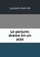 Le parjure; drame en un acte, Loussot, Jean de 