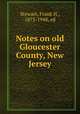 Notes on old Gloucester County, New Jersey, Stewart, Frank H., 1873-1948, ed 