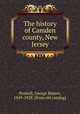 The history of Camden county, New Jersey, Prowell, George Reeser, 1849-1928. [from old catalog] 