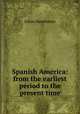 Spanish America: from the earliest period to the present time, Julian Hawthorne 