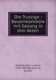 Die Trutzige : Bauernkomodie mit Gesang in drei Akten, Anzengruber, Ludwig, 1839-1889,Bartelmus, Gustav 