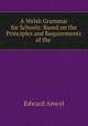 A Welsh Grammar for Schools: Based on the Principles and Requirements of the ., Edward Anwyl 