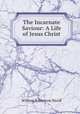 The Incarnate Saviour: A Life of Jesus Christ, Nicoll, W. Robertson Sir 