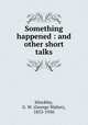 Something happened : and other short talks, Hinckley, G. W. (George Walter), 1853-1950 