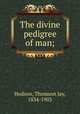 The divine pedigree of man;, Hudson, Thomson Jay, 1834-1903 