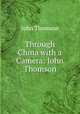 Through China with a Camera: John Thomson, John Thomson 