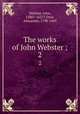 The works of John Webster ;. 2, Webster, John, 1580?-1625?,Dyce, Alexander, 1798-1869 
