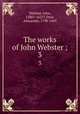 The works of John Webster ;. 3, Webster, John, 1580?-1625?,Dyce, Alexander, 1798-1869 