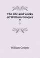 The life and works of William Cowper. 7, Cowper William 
