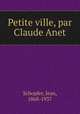 Petite ville, par Claude Anet, Schopfer, Jean, 1868-1937 