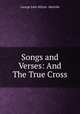 Songs and Verses: And The True Cross, George John Whyte -Melville 