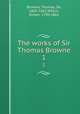 The works of Sir Thomas Browne. 1, Browne, Thomas, Sir, 1605-1682,Wilkin, Simon, 1790-1862 