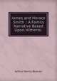 James and Horace Smith .: A Family Narrative Based Upon Hitherto ., Arthur Henry Beavan 