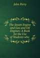 The Steam Engine and Gas and Oil Engines: A Book for the Use of Students who ., John Perry 