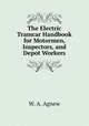 The Electric Tramcar Handbook for Motormen, Inspectors, and Depot Workers, W. A. Agnew 