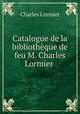 Catalogue de la bibliotheque de feu M. Charles Lormier ., Charles Lormier 