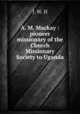A. M. Mackay : pioneer missionary of the Church Missionary Society to Uganda, J. W. H 