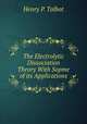 The Electrolytic Dissociation Theory With Sopme of its Applications, Henry P. Talbot 
