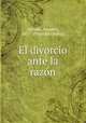 El divorcio ante la razo?n, Almada, Amadeo, 1871- [from old catalog] 