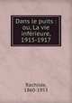 Dans le puits : ou, La vie infrieure, 1915-1917, Rachilde, 1860-1953 