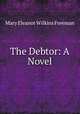 The Debtor: A Novel, Mary Eleanor Wilkins Freeman 
