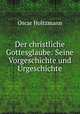 Der christliche Gottesglaube: Seine Vorgeschichte und Urgeschichte, Oscar Holtzmann 