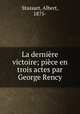 La derniere victoire; piece en trois actes par George Rency, Stassart, Albert, 1875- 
