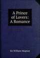 A Prince of Lovers: A Romance, Sir William Magnay 