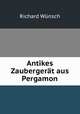 Antikes Zaubergerat aus Pergamon, Richard Wunsch 