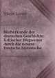 Bucherkunde der deutschen Geschichte: Kritischer Wegweiser durch die neuere Deutsche historische ., Viktor Loewe 