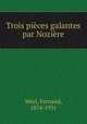 Trois pieces galantes par Noziere, Weyl, Fernand, 1874-1931 