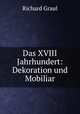 Das XVIII Jahrhundert: Dekoration und Mobiliar, Richard Graul 