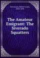 The Amateur Emigrant: The Siverado Squatters, Stevenson, Robert Louis, 1850-1894 