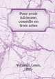 Pour avoir Adrienne; comedie en trois actes, Verneuil, Louis, 1893- 