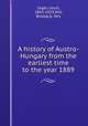 A history of Austro-Hungary from the earliest time to the year 1889, Leger, Louis, 1843-1923,Hill, Birkbeck, Mrs 