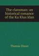 The clansman: an historical romance of the Ku Klux klan, Dixon, Thomas 